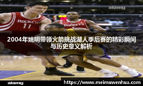 2004年姚明带领火箭挑战湖人季后赛的精彩瞬间与历史意义解析